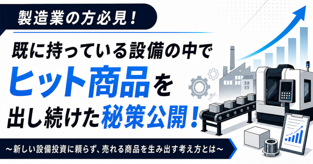製造業の方必見！既に持っている設備の中でヒット商品を出し続けた秘策公開！